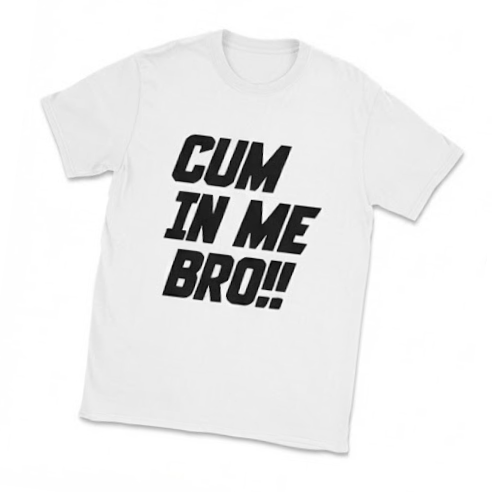 Cum In Me Bro Very Graphic T-shirt