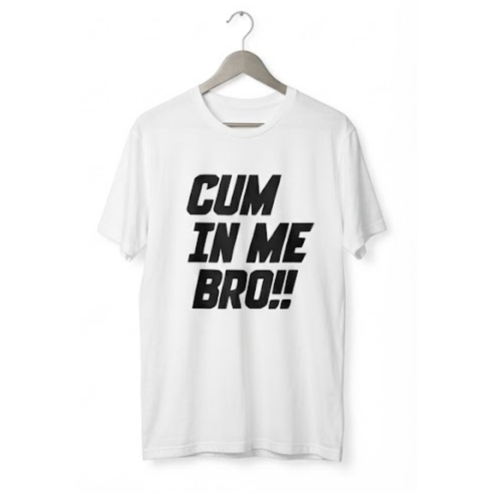 Cum In Me Bro Very Graphic T-shirt