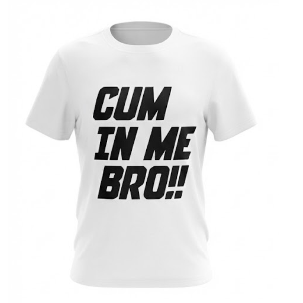 Cum In Me Bro Very Graphic T-shirt